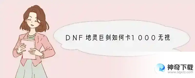 DNF地灵巨剑如何卡1000无视