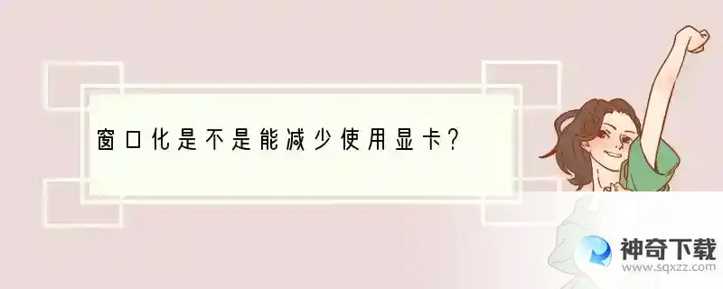 窗口化是不是能减少使用显卡？