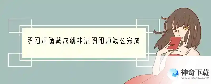 阴阳师隐藏成就非洲阴阳师怎么完成