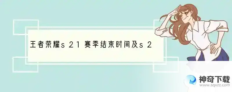 王者荣耀s21赛季结束时间及s22赛季开启时间介绍