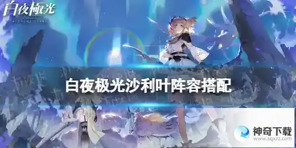 白夜极光沙利叶怎么搭配阵容