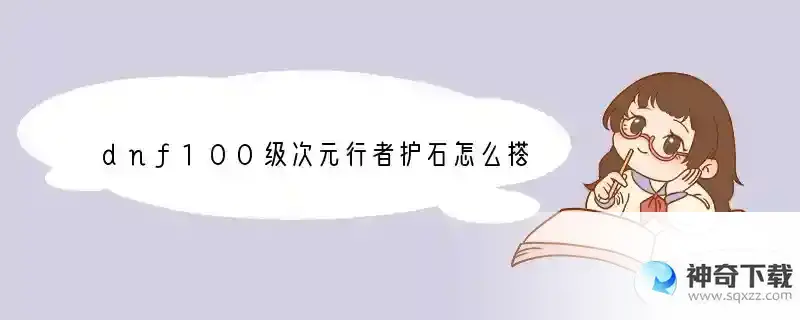 dnf100级次元行者护石怎么搭配 2022次元行者护石搭配推荐
