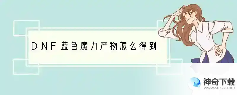 DNF蓝色魔力产物怎么得到