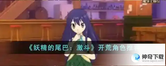 妖精的尾巴激斗开荒角色推荐