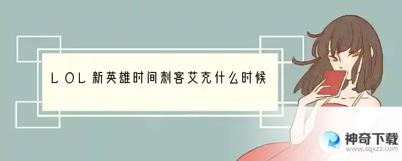 LOL新英雄时间刺客艾克什么时候出