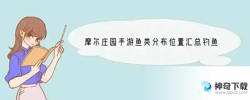 摩尔庄园手游鱼类分布位置汇总钓鱼位置速查表