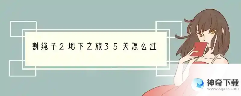 割绳子2地下之旅35关怎么过