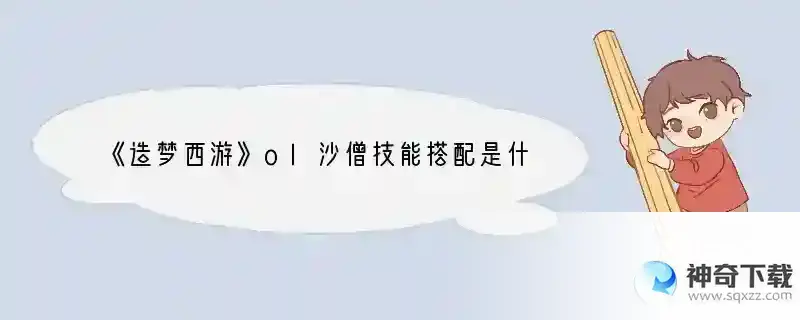 《造梦西游》ol沙僧技能搭配是什么2021