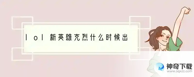 lol新英雄克烈什么时候出
