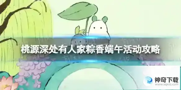《桃源深处有人家》粽香端午活动攻略