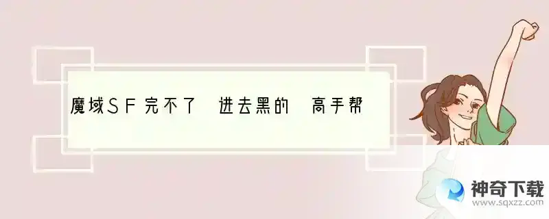 魔域SF完不了 进去黑的 高手帮帮