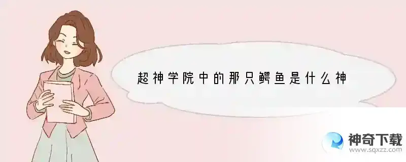 超神学院中的那只鳄鱼是什么神