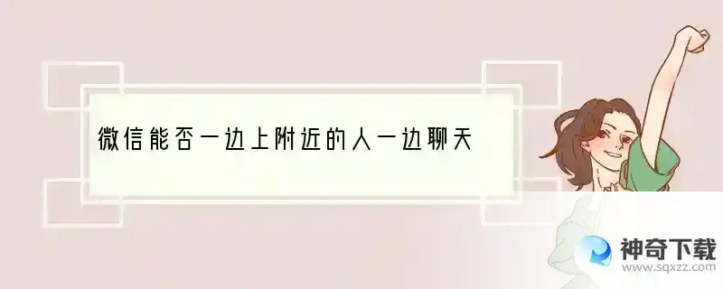 微信能否一边上附近的人一边聊天