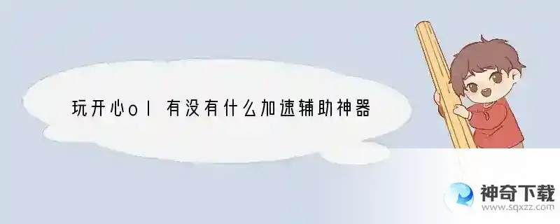 玩开心ol有没有什么加速辅助神器