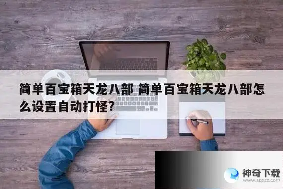 简单百宝箱(简单百宝箱怀旧怎么设置自动打怪？)