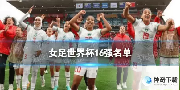 2023女子世界杯足球赛16强出炉_2023女足最新战况结果