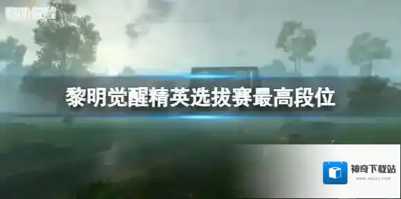 黎明觉醒精英选拔赛最高段位 黎明觉醒选拔赛最高段位是什么