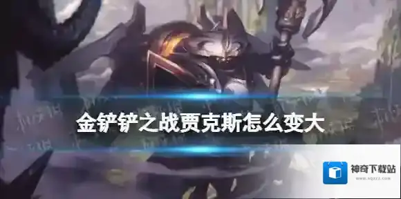 金铲铲之战贾克斯怎么变大 金铲铲贾克斯为什么会变大