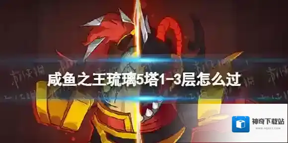 咸鱼之王琉璃5塔1-3层怎么过 咸鱼之王琉璃5塔1-3层攻略