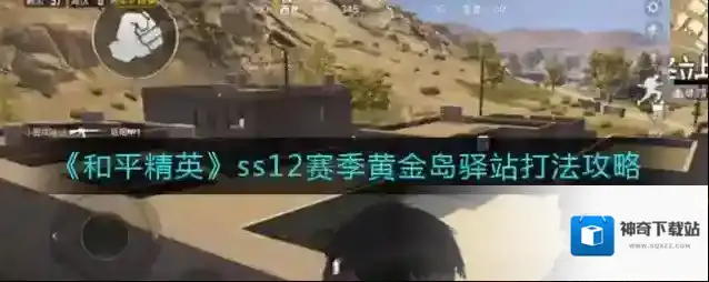 和平精英ss12赛季黄金岛驿站怎么打？和平精英ss12赛季黄金岛驿站打法攻略