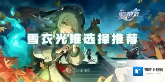崩坏星穹铁道雪衣光锥怎么选-崩坏星穹铁道雪衣光锥选择推荐
