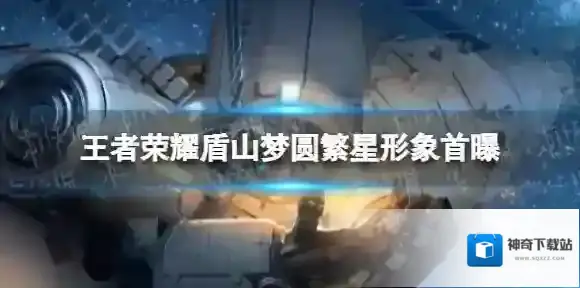 王者荣耀盾山航天联动皮怎么样 盾山梦圆繁星形象首曝
