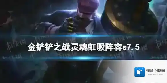 金铲铲之战灵魂虹吸阵容s7.5 金铲铲之战s7.5灵魂虹吸男枪怎么玩
