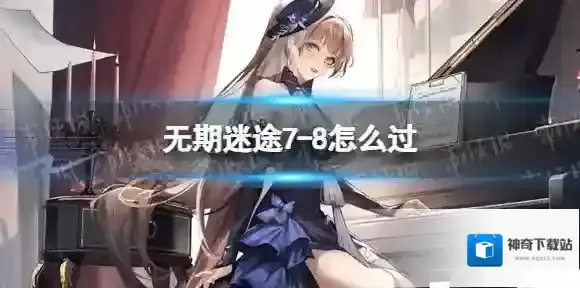 无期迷途7-8怎么过 无期迷途7-8打法攻略