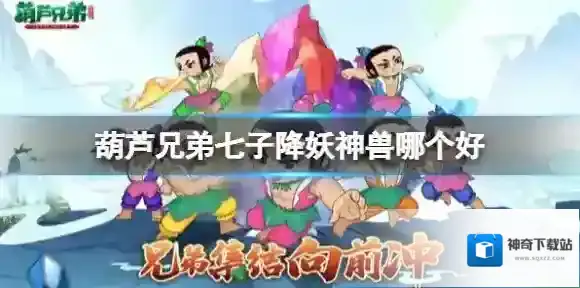 葫芦兄弟七子降妖神兽哪个好 葫芦兄弟七子降妖神兽玩法介绍