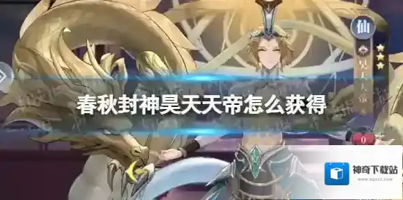 春秋封神昊天天帝怎么获得 春秋封神昊天天帝获取方法