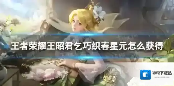 王者荣耀王昭君乞巧织春星元怎么获得 王者荣耀乞巧织春星元获取方式