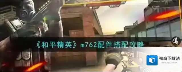 和平精英m762配件怎么搭配？和平精英m762配件搭配推荐