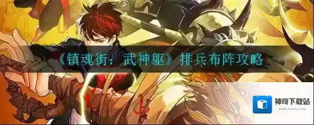 镇魂街：武神躯怎么组建阵容？镇魂街：武神躯排兵布阵攻略