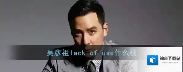 吴彦祖lack of use什么梗？