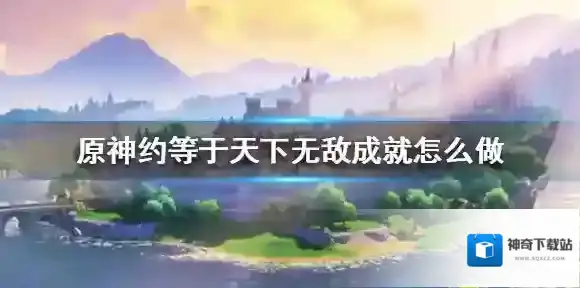 原神约等于天下无敌成就怎么做 原神约等于天下无敌成就达成攻略