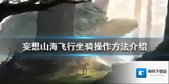 妄想山海飞行坐骑怎么操作 妄想山海飞行坐骑操作方法介绍