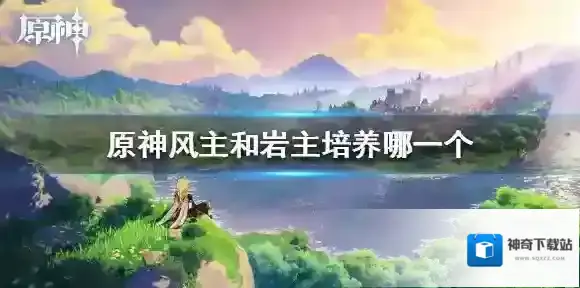 原神风主和岩主培养哪一个 风主岩主差别介绍