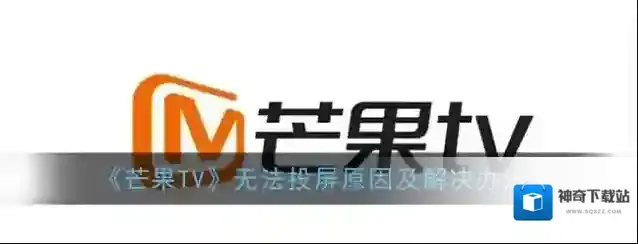《芒果TV》无法投屏原因及解决办法