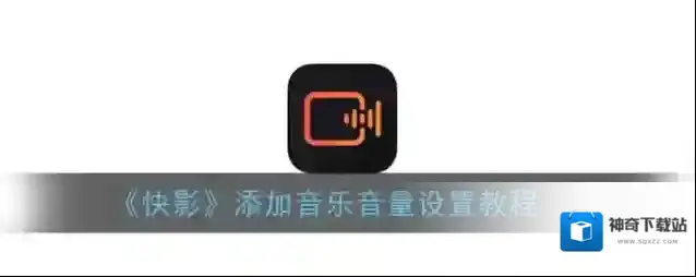 《快影》添加音乐音量设置教程