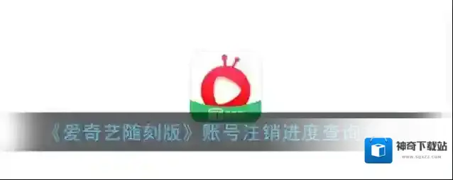 《爱奇艺随刻版》账号注销进度查询方法