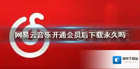 《网易云音乐》开通会员后下载永久吗