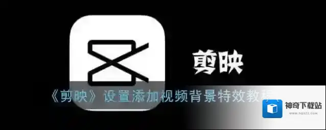 《剪映》设置添加视频背景特效教程