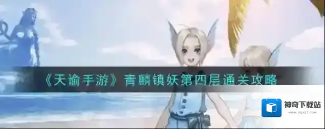 天谕手游青麟镇妖第四层怎么过 天谕手游青麟镇妖第四层通关攻略