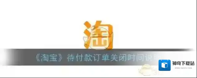 《淘宝》待付款订单关闭时间说明