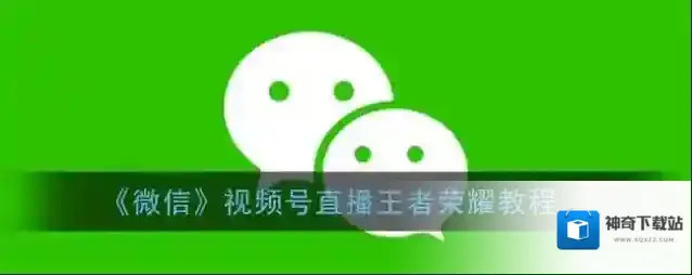 《微信》视频号直播王者荣耀教程