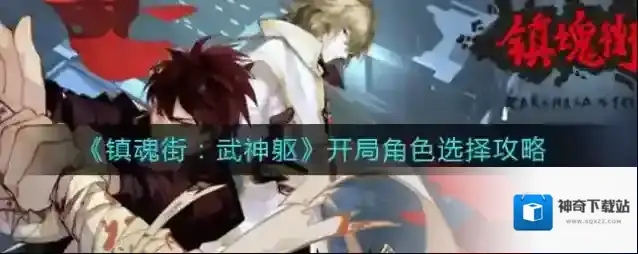 镇魂街武神躯开局角色怎么选择？镇魂街：武神躯开局角色选择攻略