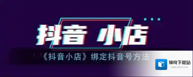 《抖音小店》绑定抖音号方法