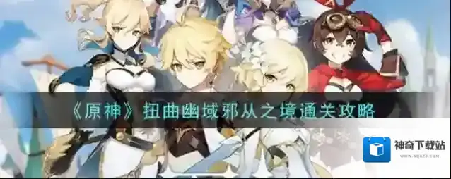 原神扭曲幽域邪从之境怎么过？原神扭曲幽域邪从之境通关方法