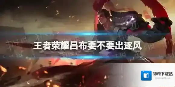 王者荣耀吕布要不要出逐风 吕布出逐风好吗