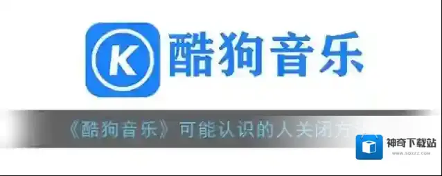 《酷狗音乐》可能认识的人关闭方法